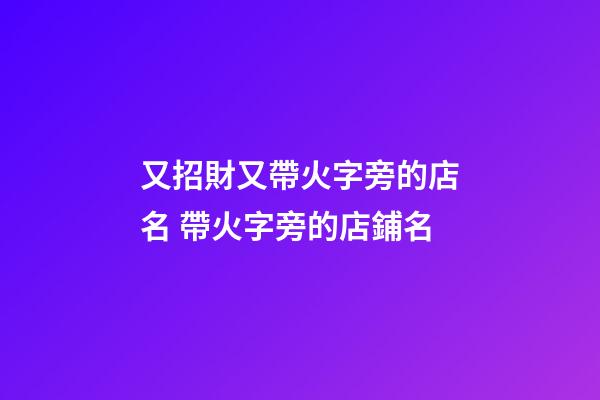 又招財又帶火字旁的店名 帶火字旁的店鋪名-第1張-店鋪起名-玄機派